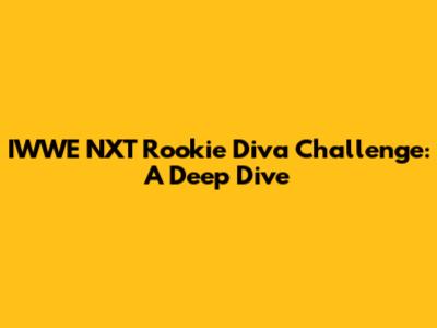 IWWE NXT Rookie Diva Challenge: A Deep Dive