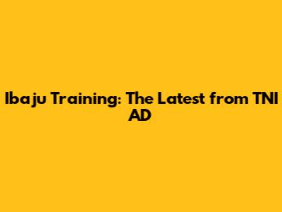 Ibaju Training: The Latest from TNI AD