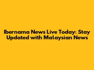 Ibernama News Live Today: Stay Updated with Malaysian News