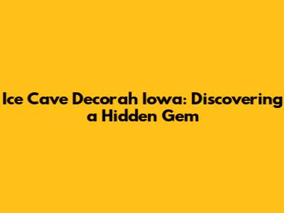 Ice Cave Decorah Iowa: Discovering a Hidden Gem