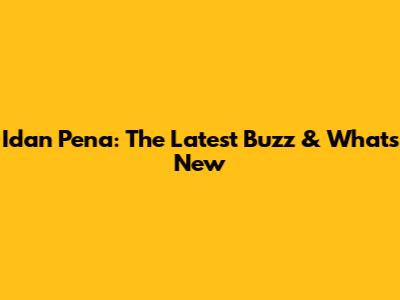 Idan Pena: The Latest Buzz & What's New