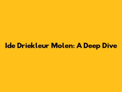 Ide Driekleur Molen: A Deep Dive