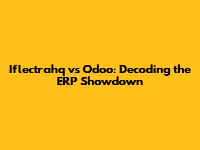 Iflectrahq vs Odoo: Decoding the ERP Showdown