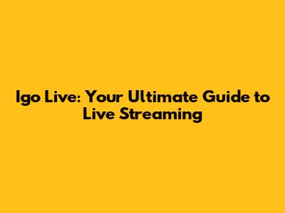 Igo Live: Your Ultimate Guide to Live Streaming