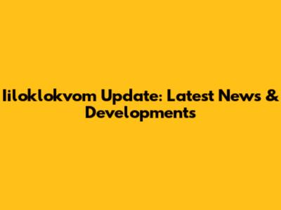 Iiloklokvom Update: Latest News & Developments