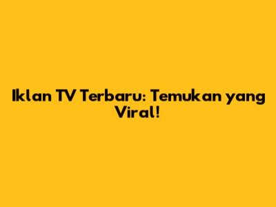 Iklan TV Terbaru: Temukan yang Viral!
