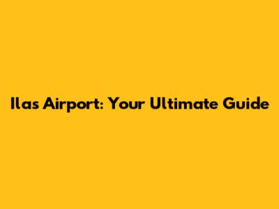 Ilas Airport: Your Ultimate Guide