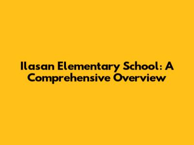 Ilasan Elementary School: A Comprehensive Overview