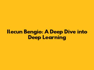 Ilecun Bengio: A Deep Dive into Deep Learning