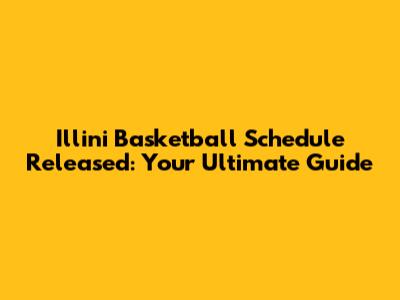 Illini Basketball Schedule Released: Your Ultimate Guide