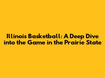 Illinois Basketball: A Deep Dive into the Game in the Prairie State