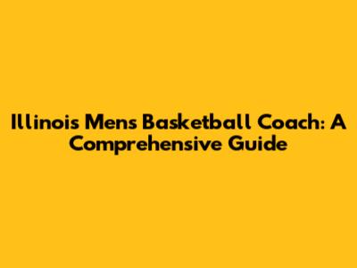 Illinois Men's Basketball Coach: A Comprehensive Guide
