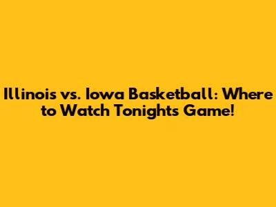 Illinois vs. Iowa Basketball: Where to Watch Tonight's Game!