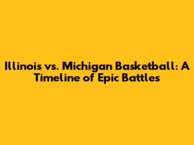 Illinois vs. Michigan Basketball: A Timeline of Epic Battles