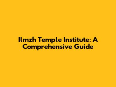 Ilmzh Temple Institute: A Comprehensive Guide
