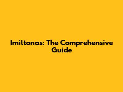Imiltonas: The Comprehensive Guide