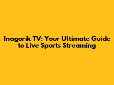 Inagorik TV: Your Ultimate Guide to Live Sports Streaming