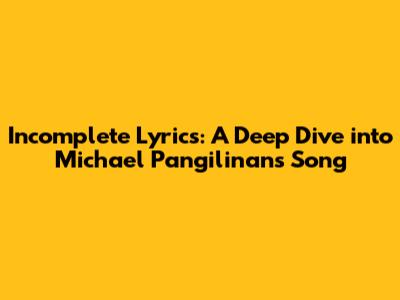 Incomplete Lyrics: A Deep Dive into Michael Pangilinan's Song
