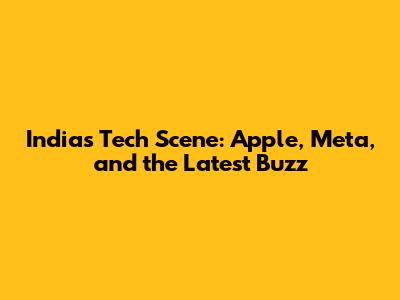India's Tech Scene: Apple, Meta, and the Latest Buzz
