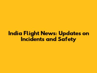 India Flight News: Updates on Incidents and Safety