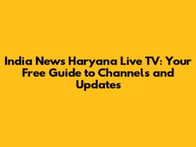 India News Haryana Live TV: Your Free Guide to Channels and Updates