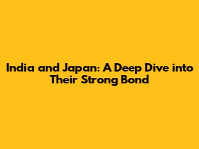 India and Japan: A Deep Dive into Their Strong Bond