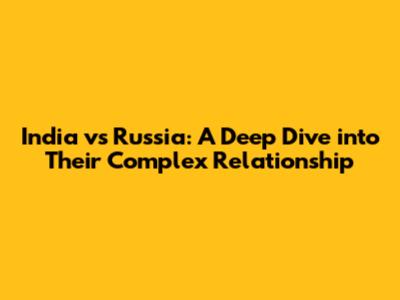India vs Russia: A Deep Dive into Their Complex Relationship