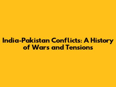 India-Pakistan Conflicts: A History of Wars and Tensions