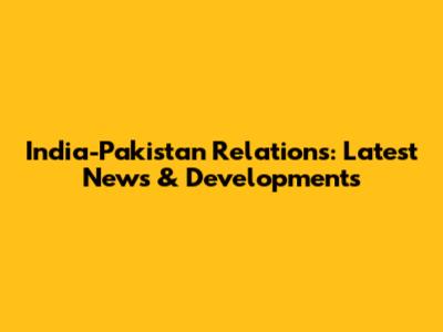 India-Pakistan Relations: Latest News & Developments