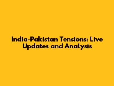 India-Pakistan Tensions: Live Updates and Analysis