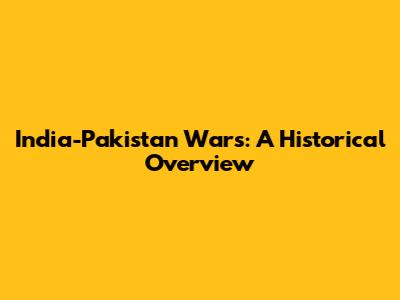India-Pakistan Wars: A Historical Overview
