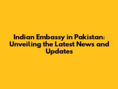 Indian Embassy in Pakistan: Unveiling the Latest News and Updates
