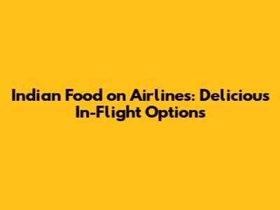 Indian Food on Airlines: Delicious In-Flight Options
