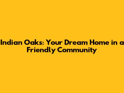 Indian Oaks: Your Dream Home in a Friendly Community