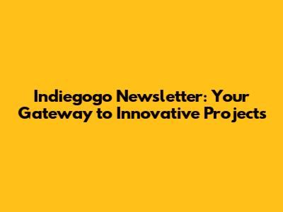 Indiegogo Newsletter: Your Gateway to Innovative Projects