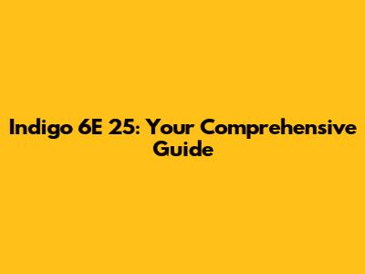 Indigo 6E 25: Your Comprehensive Guide