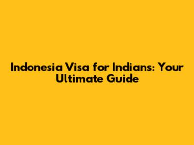Indonesia Visa for Indians: Your Ultimate Guide