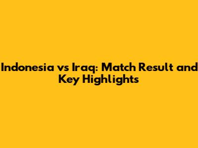 Indonesia vs Iraq: Match Result and Key Highlights