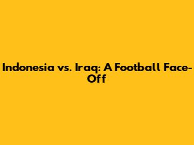 Indonesia vs. Iraq: A Football Face-Off