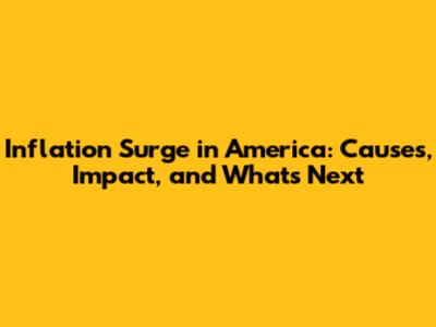 Inflation Surge in America: Causes, Impact, and What's Next