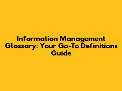 Information Management Glossary: Your Go-To Definitions Guide