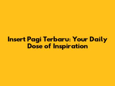 Insert Pagi Terbaru: Your Daily Dose of Inspiration