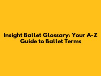 Insight Ballet Glossary: Your A-Z Guide to Ballet Terms