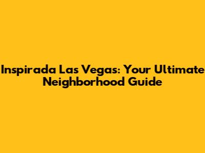 Inspirada Las Vegas: Your Ultimate Neighborhood Guide