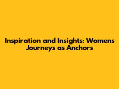 Inspiration and Insights: Women's Journeys as Anchors