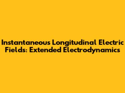 Instantaneous Longitudinal Electric Fields: Extended Electrodynamics