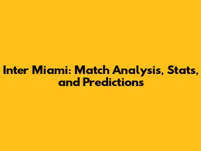 Inter Miami: Match Analysis, Stats, and Predictions