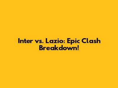 Inter vs. Lazio: Epic Clash Breakdown!