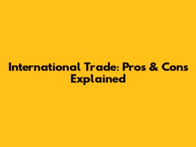 International Trade: Pros & Cons Explained
