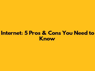 Internet: 5 Pros & Cons You Need to Know